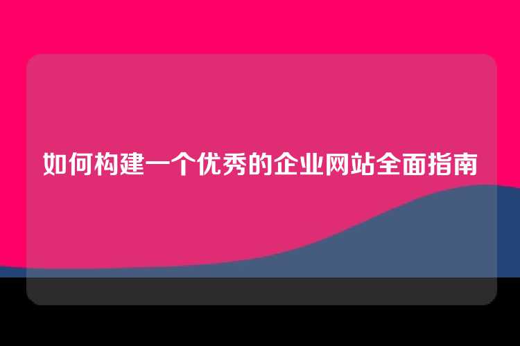 如何构建一个优秀的企业网站全面指南