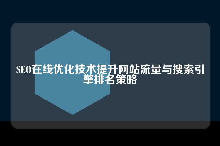 SEO在线优化技术提升网站流量与搜索引擎排名策略