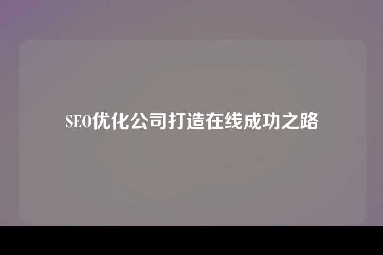 SEO优化公司打造在线成功之路