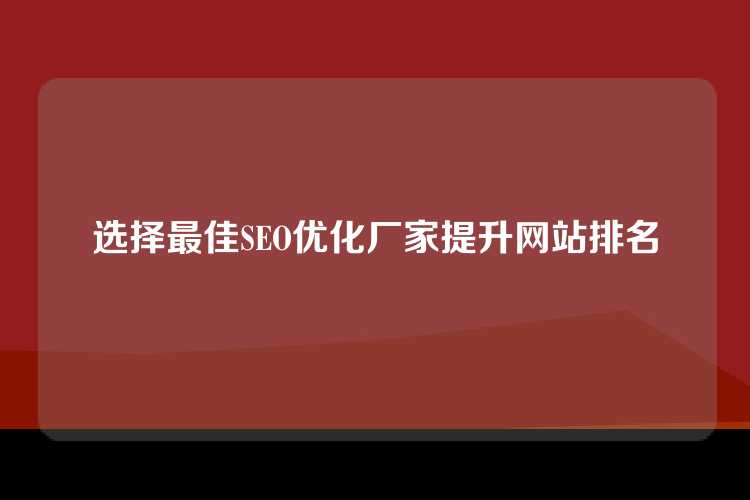 选择最佳SEO优化厂家提升网站排名