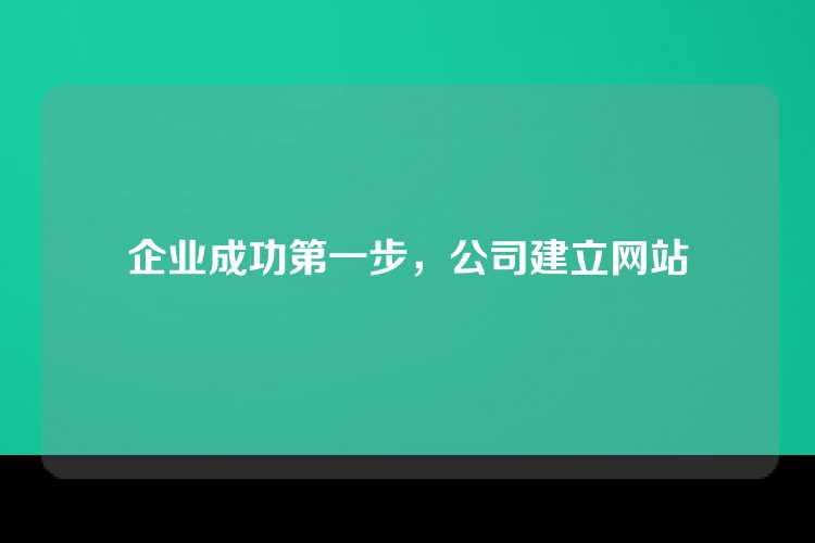 企业成功第一步，公司建立网站