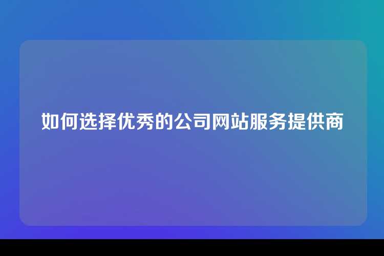 如何选择优秀的公司网站服务提供商