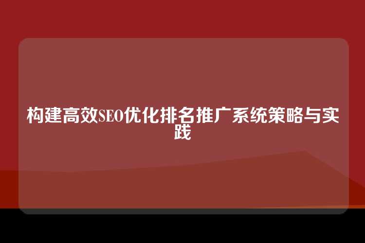 构建高效SEO优化排名推广系统策略与实践