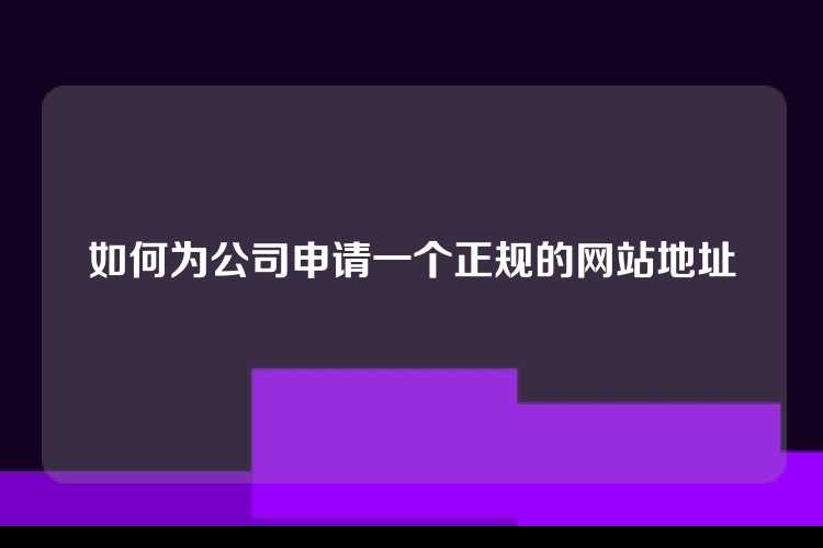 如何为公司申请一个正规的网站地址