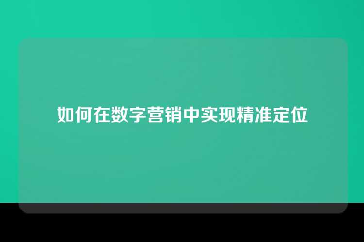 如何在数字营销中实现精准定位