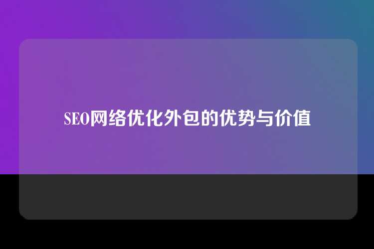 SEO网络优化外包的优势与价值