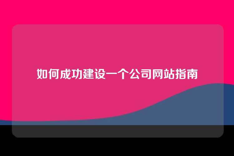 如何成功建设一个公司网站指南