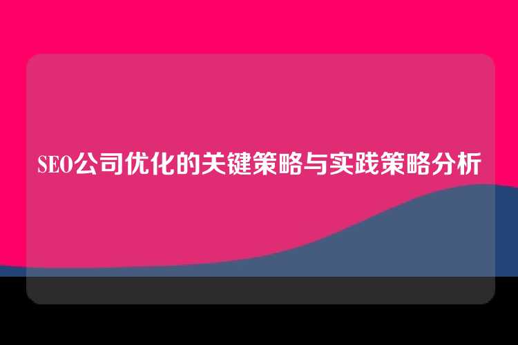 SEO公司优化的关键策略与实践策略分析