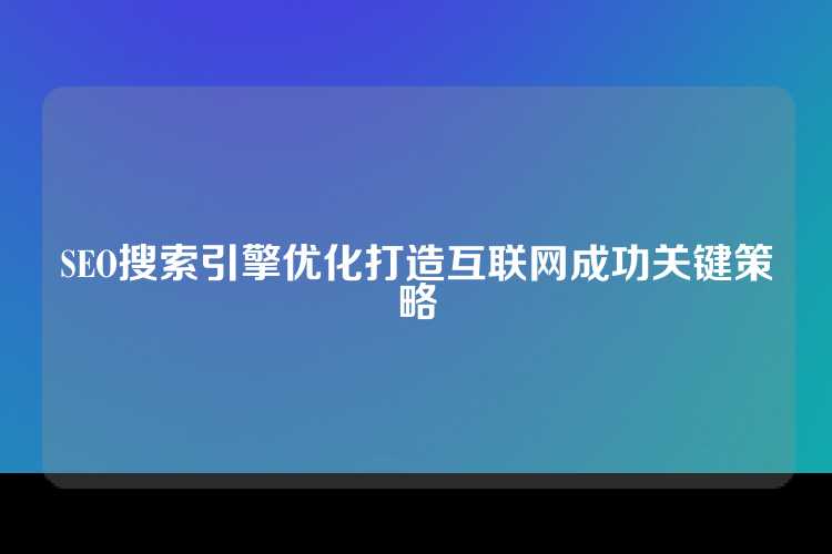 SEO搜索引擎优化打造互联网成功关键策略