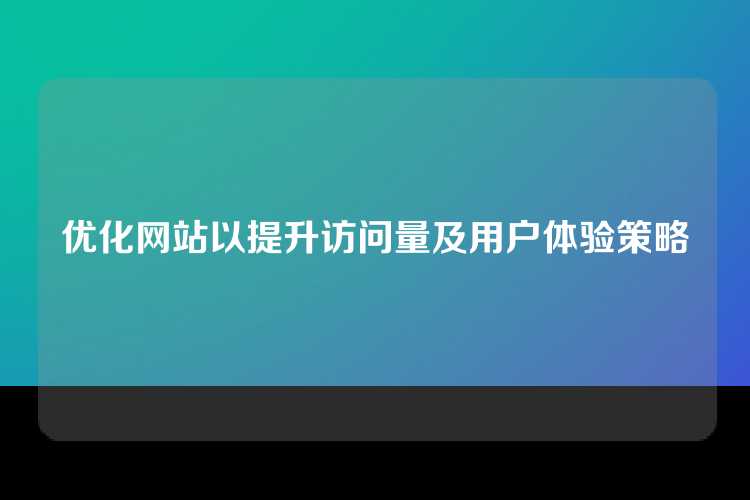 优化网站以提升访问量及用户体验策略