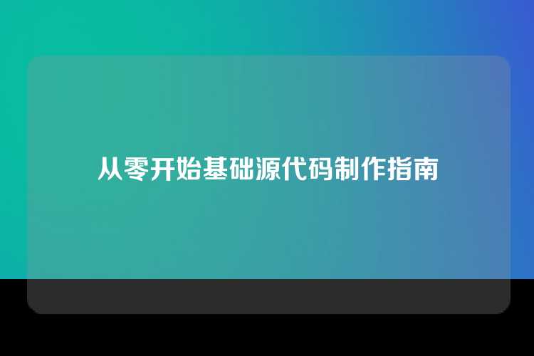 从零开始基础源代码制作指南