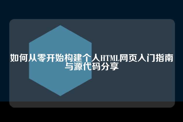 如何从零开始构建个人HTML网页入门指南与源代码分享
