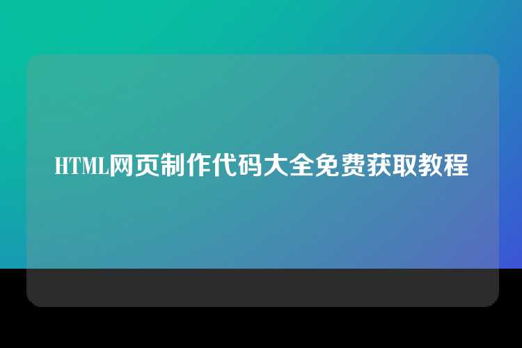 HTML网页制作代码大全免费获取教程