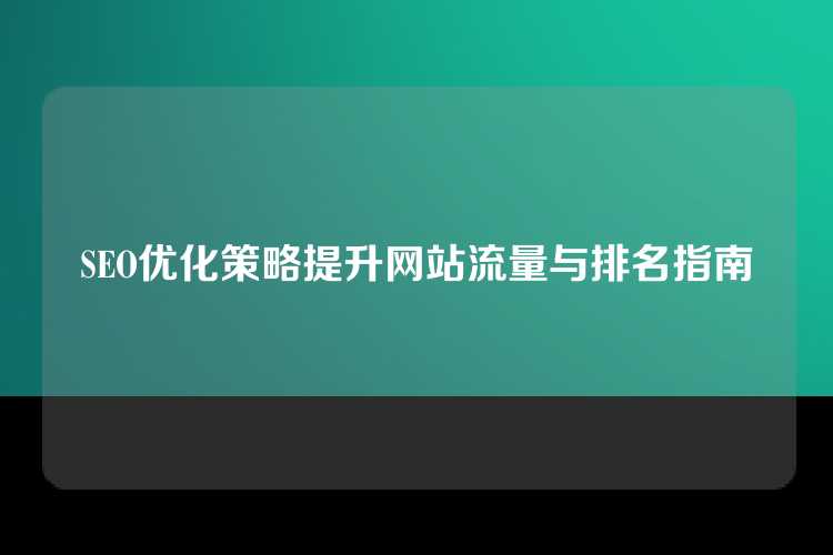 SEO优化策略提升网站流量与排名指南