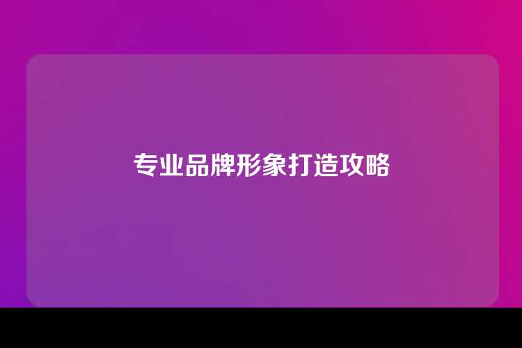 专业品牌形象打造攻略