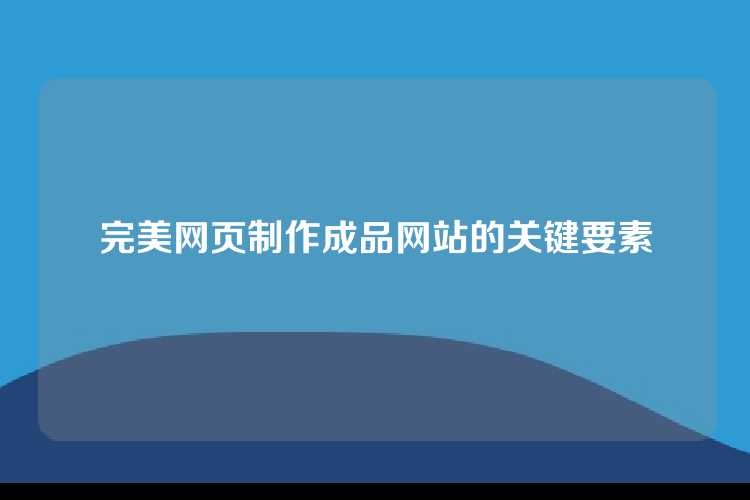 完美网页制作成品网站的关键要素