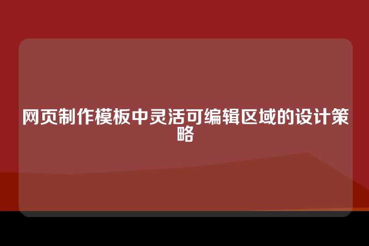 网页制作模板中灵活可编辑区域的设计策略
