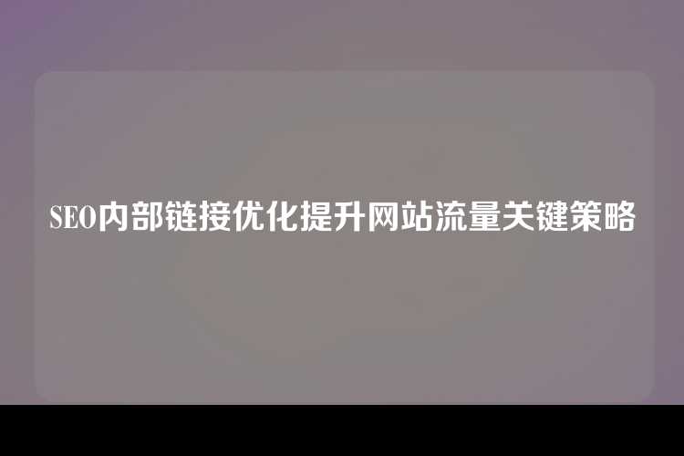 SEO内部链接优化提升网站流量关键策略