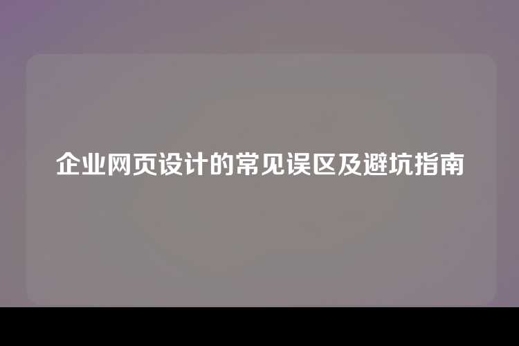 企业网页设计的常见误区及避坑指南