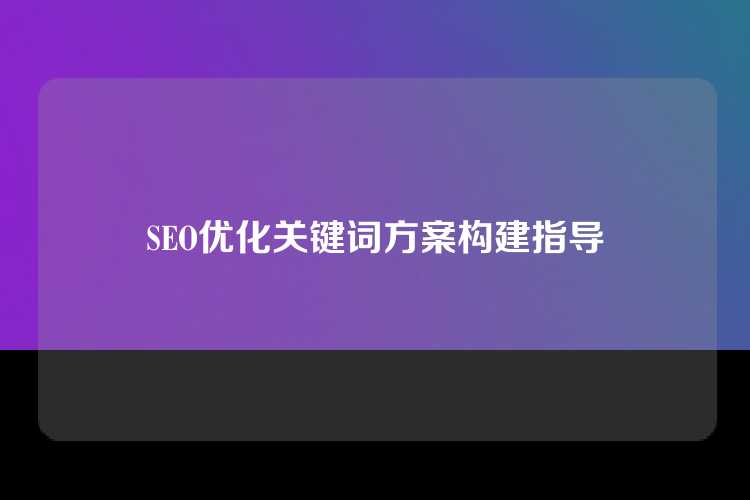 SEO优化关键词方案构建指导