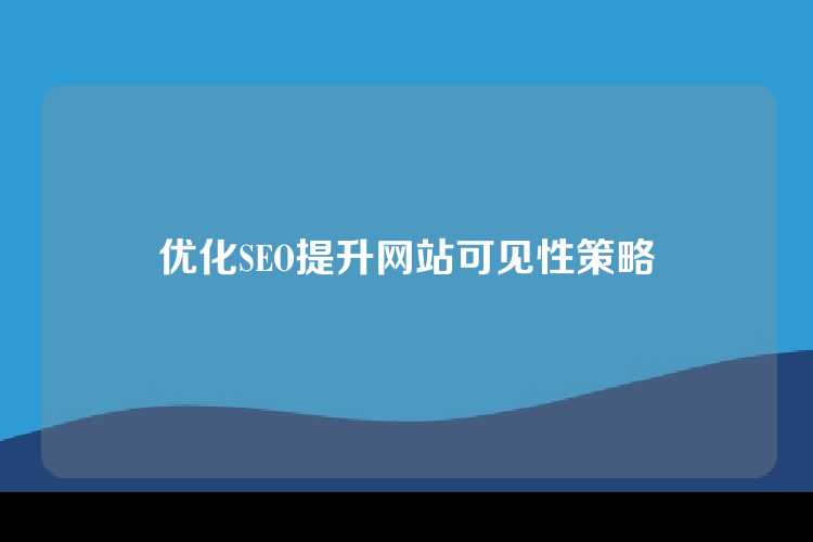 优化SEO提升网站可见性策略