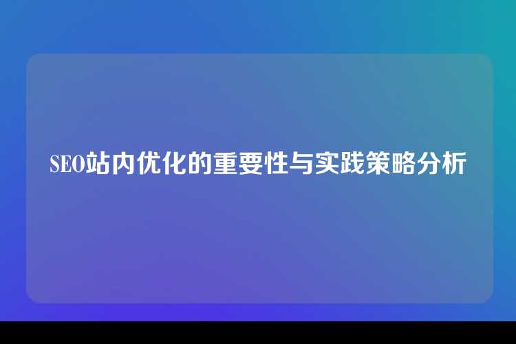 SEO站内优化的重要性与实践策略分析