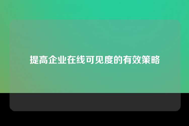 提高企业在线可见度的有效策略