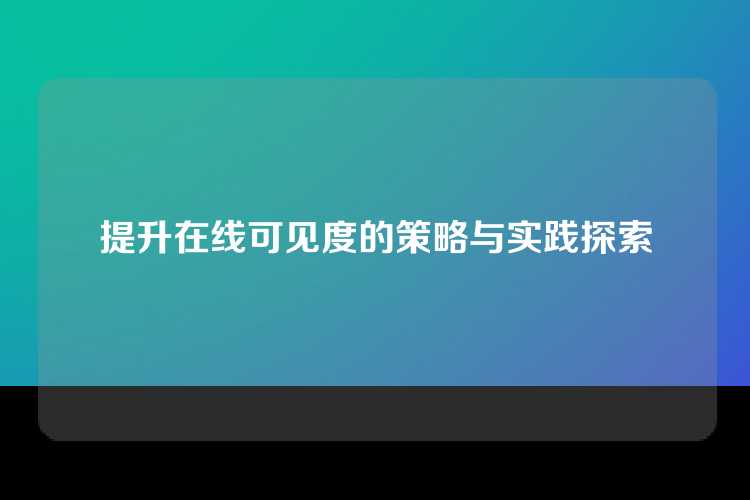 提升在线可见度的策略与实践探索