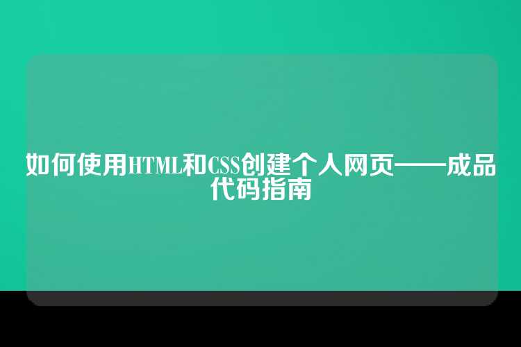 如何使用HTML和CSS创建个人网页——成品代码指南