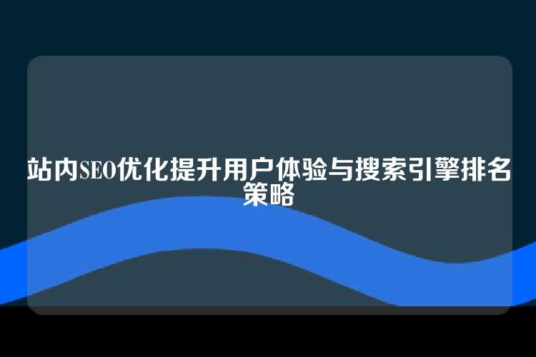 站内SEO优化提升用户体验与搜索引擎排名策略