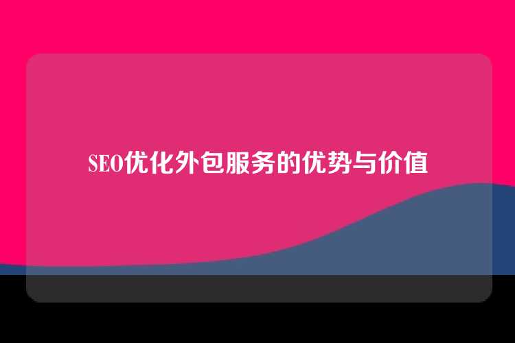 SEO优化外包服务的优势与价值
