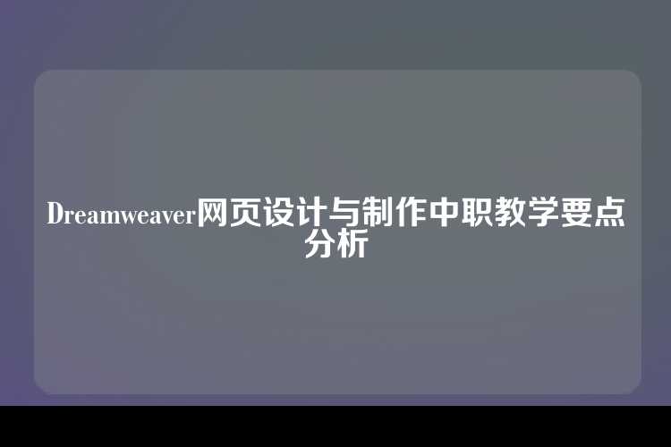 Dreamweaver网页设计与制作中职教学要点分析