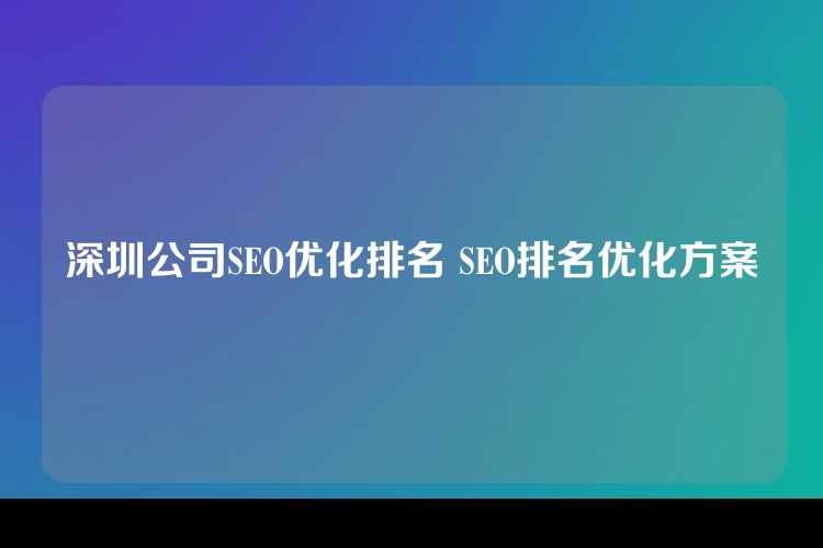 深圳公司SEO优化排名 SEO排名优化方案