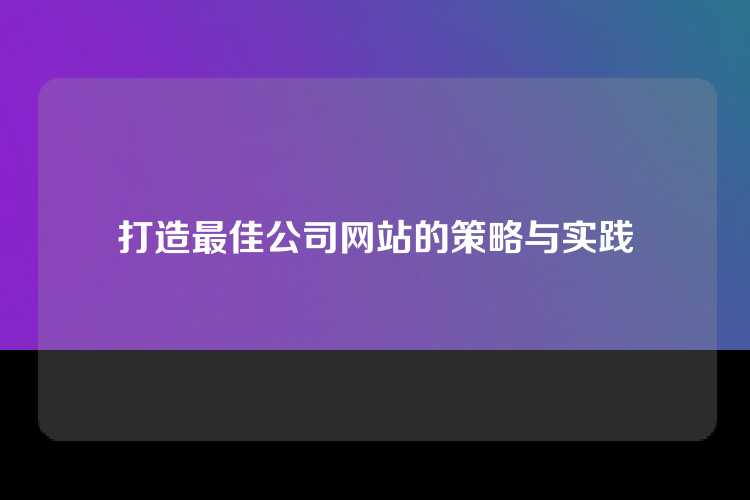 打造最佳公司网站的策略与实践