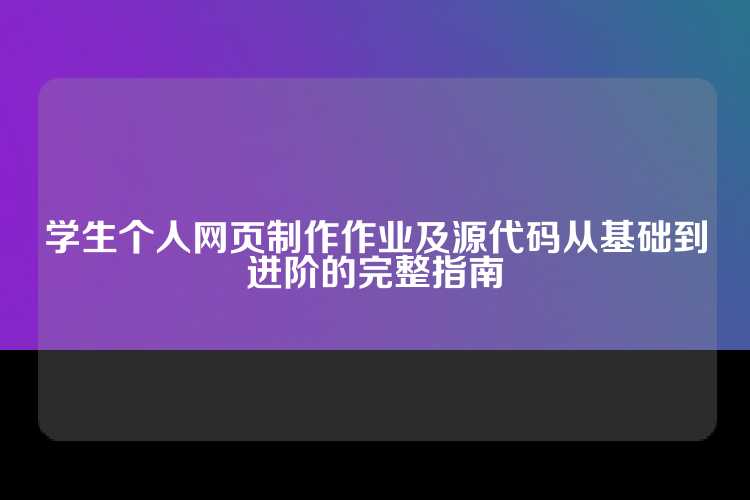 学生个人网页制作作业及源代码从基础到进阶的完整指南