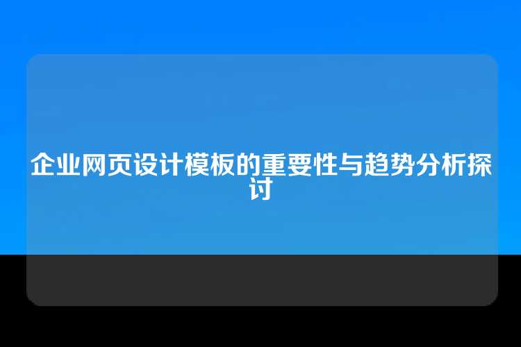 企业网页设计模板的重要性与趋势分析探讨