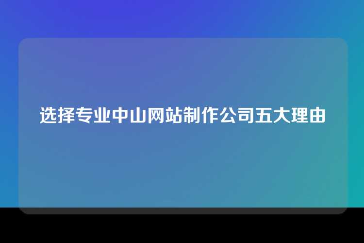 选择专业中山网站制作公司五大理由