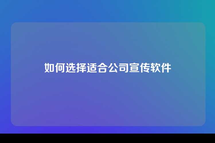 如何选择适合公司宣传软件