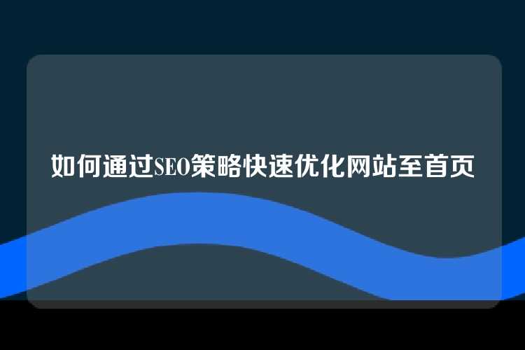 如何通过SEO策略快速优化网站至首页