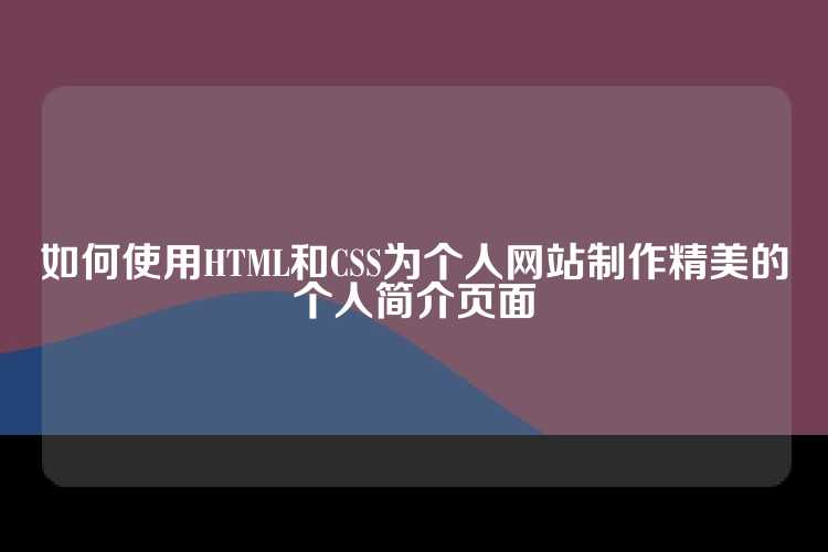 如何使用HTML和CSS为个人网站制作精美的个人简介页面