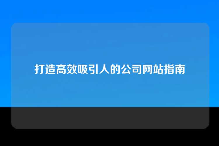 打造高效吸引人的公司网站指南