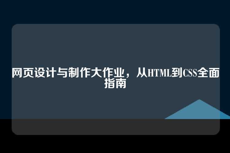 网页设计与制作大作业，从HTML到CSS全面指南