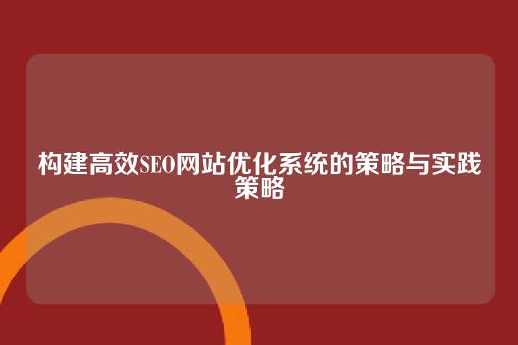 构建高效SEO网站优化系统的策略与实践策略