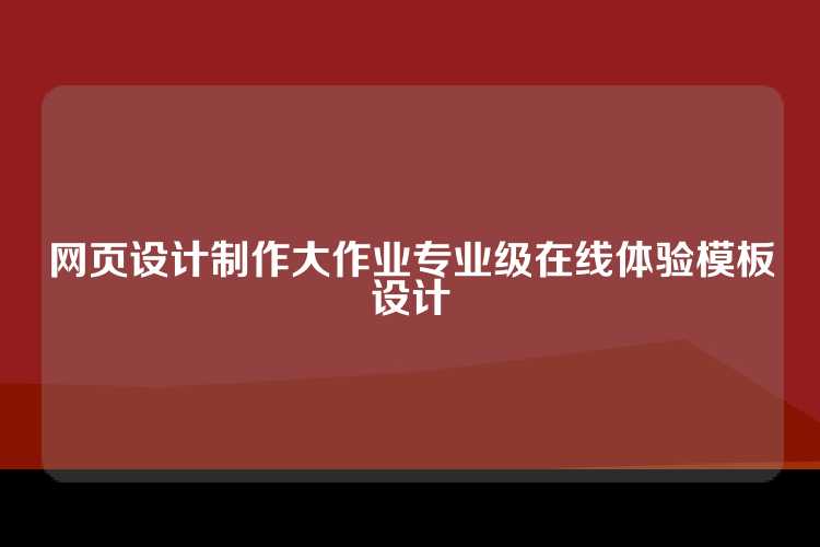 网页设计制作大作业专业级在线体验模板设计
