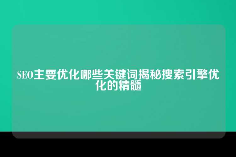 SEO主要优化哪些关键词揭秘搜索引擎优化的精髓