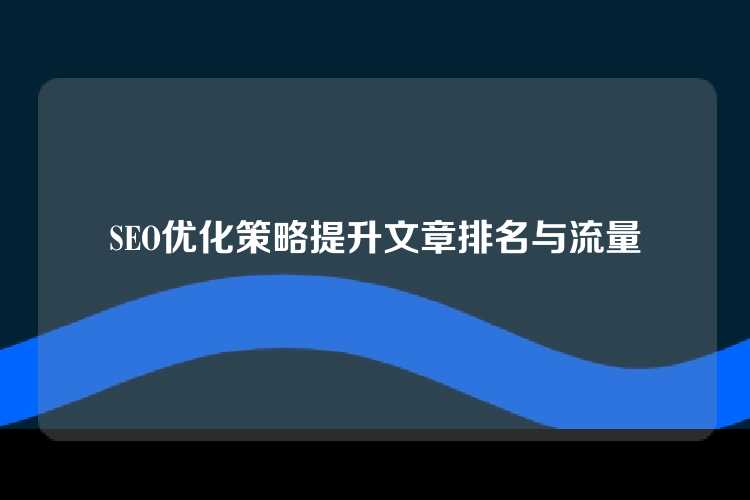 SEO优化策略提升文章排名与流量