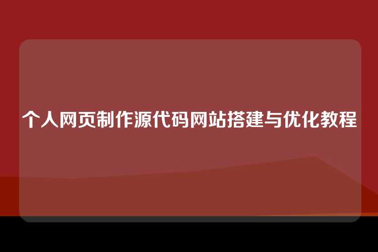 个人网页制作源代码网站搭建与优化教程