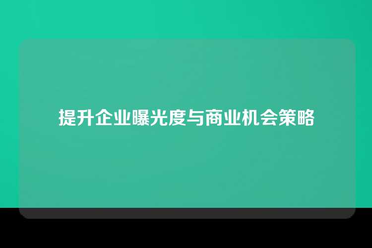 提升企业曝光度与商业机会策略