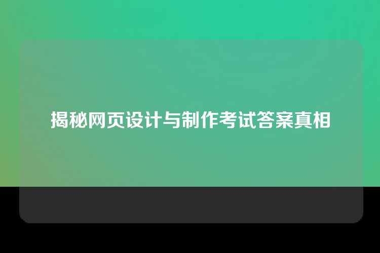 揭秘网页设计与制作考试答案真相