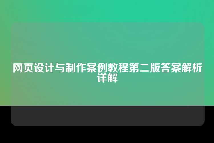 网页设计与制作案例教程第二版答案解析详解